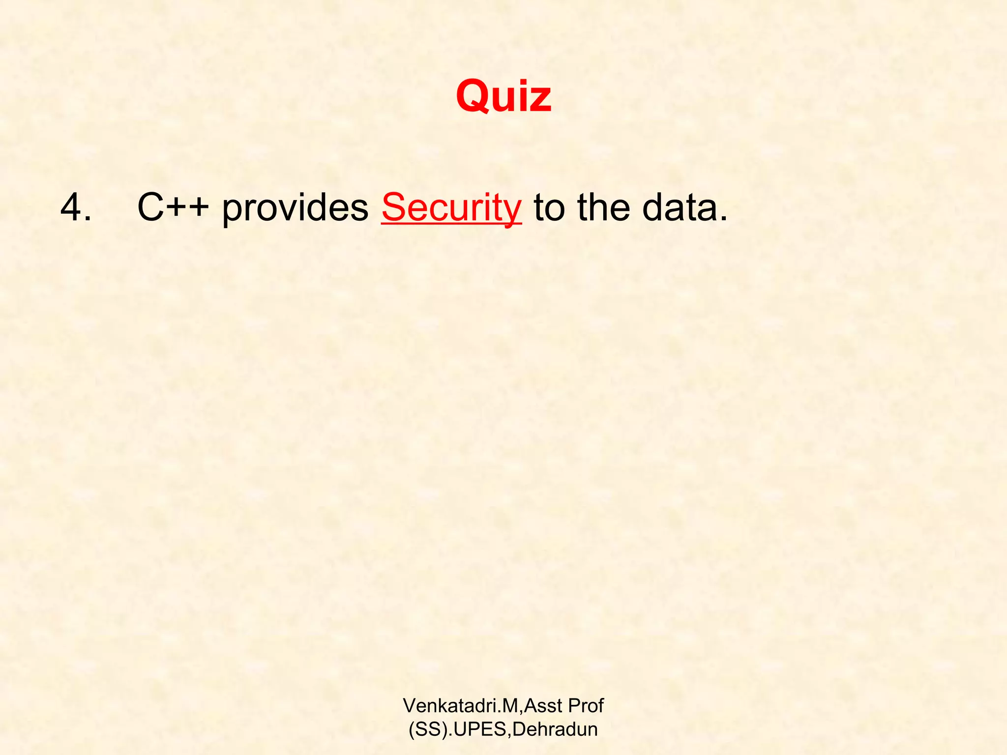 Quiz
4.

C++ provides Security to the data.

Venkatadri.M,Asst Prof
(SS).UPES,Dehradun

 