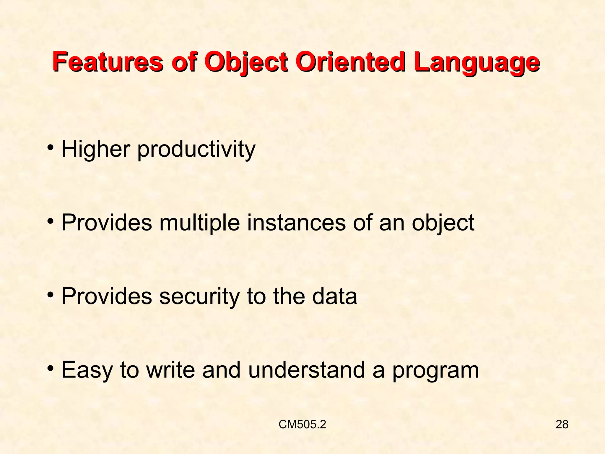 Features of Object Oriented Language
• Higher productivity
• Provides multiple instances of an object
• Provides security to the data
• Easy to write and understand a program
CM505.2

28

 