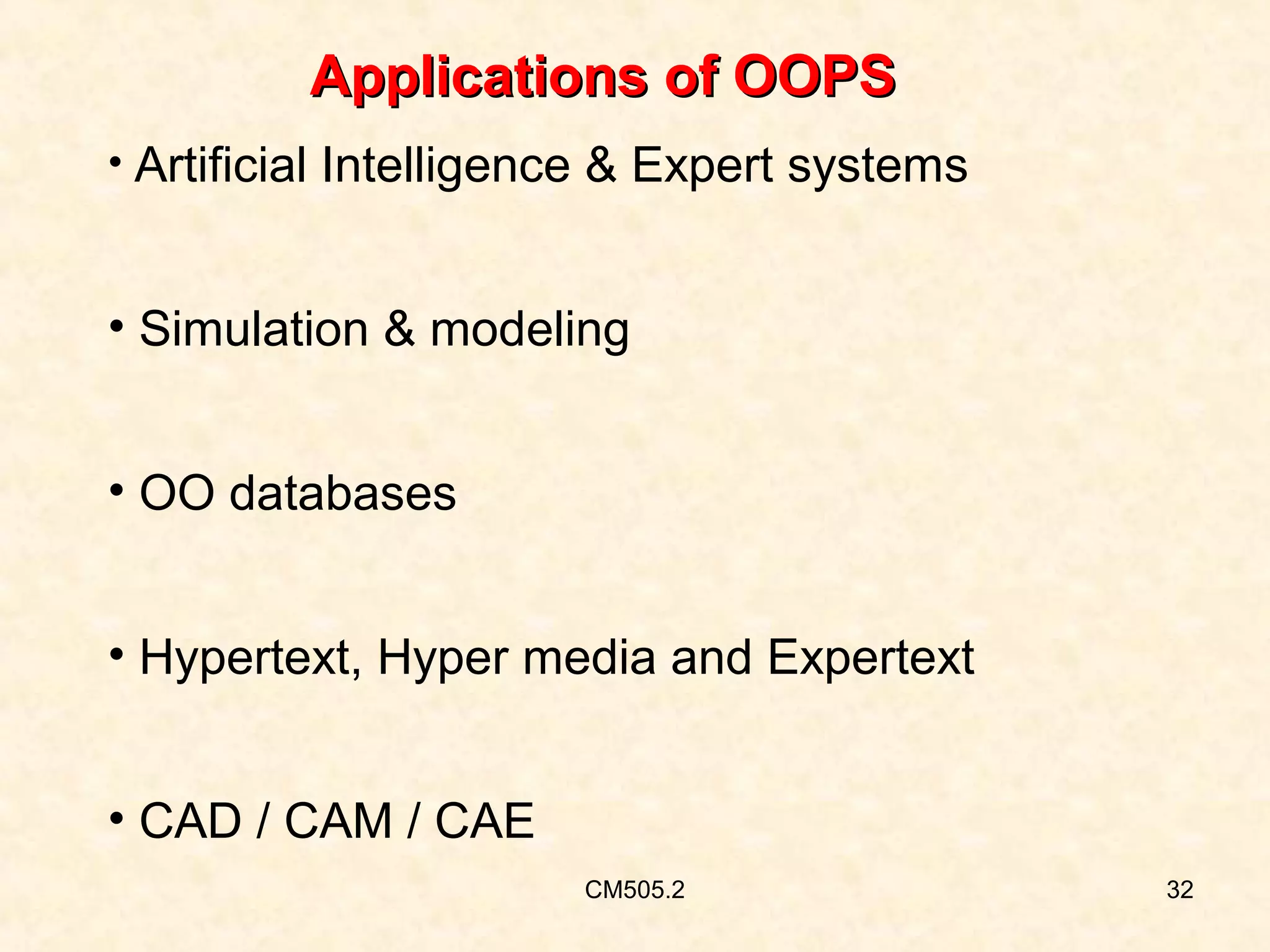 Applications of OOPS
• Artificial Intelligence & Expert systems

• Simulation & modeling
• OO databases
• Hypertext, Hyper media and Expertext
• CAD / CAM / CAE
CM505.2

32

 
