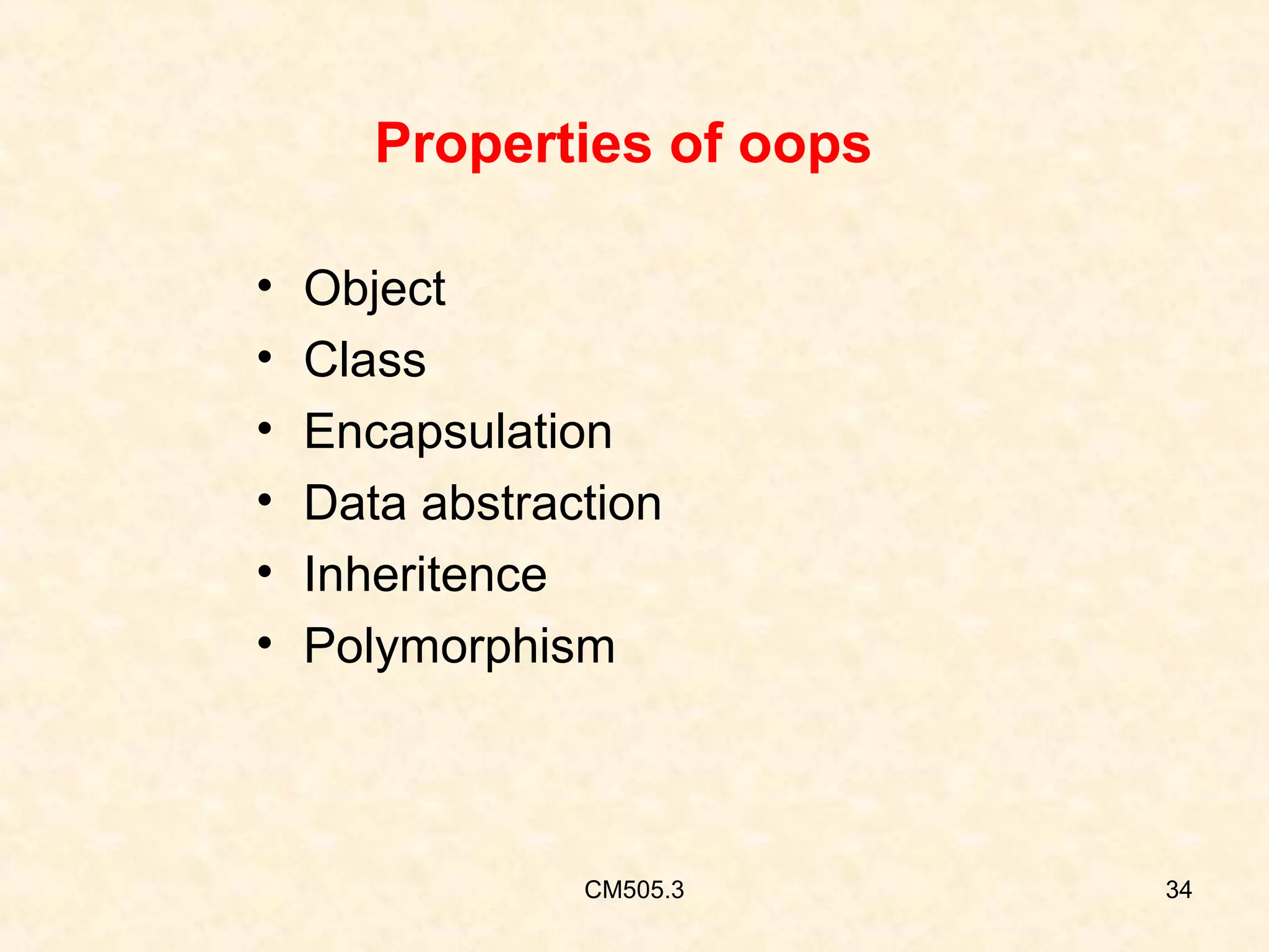 Properties of oops
•
•
•
•
•
•

Object
Class
Encapsulation
Data abstraction
Inheritence
Polymorphism

CM505.3

34

 