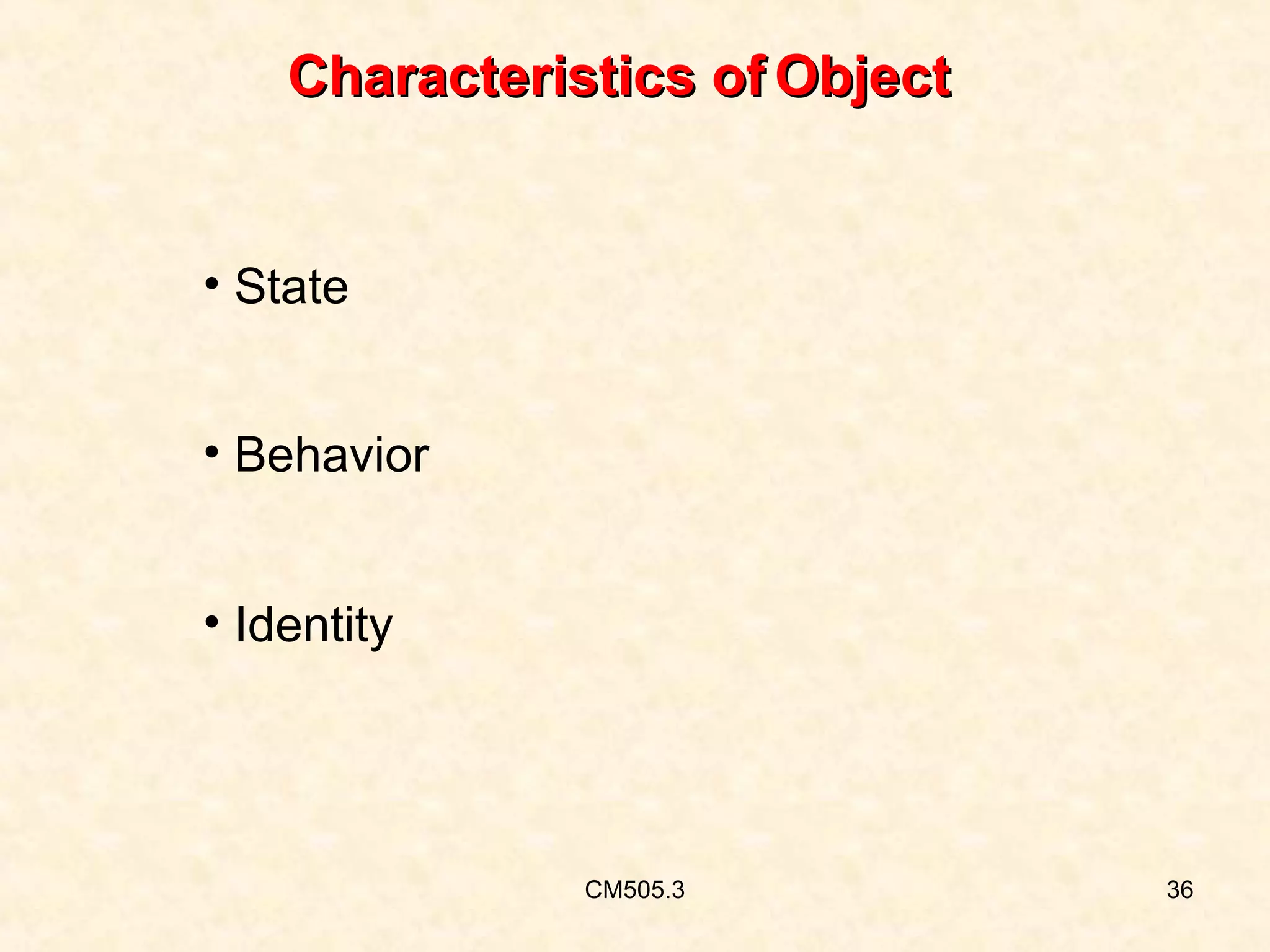 Characteristics of Object

• State
• Behavior
• Identity

CM505.3

36

 