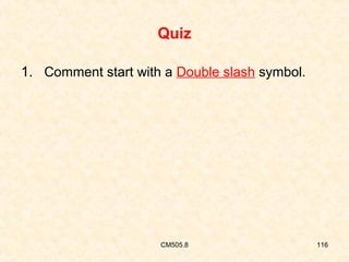 Quiz
1. Comment start with a Double slash symbol.

CM505.8

116

 