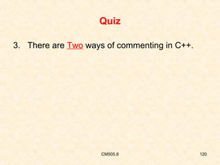 Quiz
3. There are Two ways of commenting in C++.

CM505.8

120

 