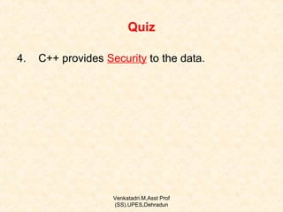 Quiz
4.

C++ provides Security to the data.

Venkatadri.M,Asst Prof
(SS).UPES,Dehradun

 