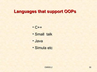 Languages that support OOPs

• C++
• Small talk
• Java
• Simula etc

CM505.2

30

 