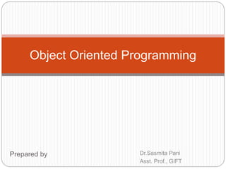 Prepared by
Object Oriented Programming
Dr.Sasmita Pani
Asst. Prof., GIFT
 