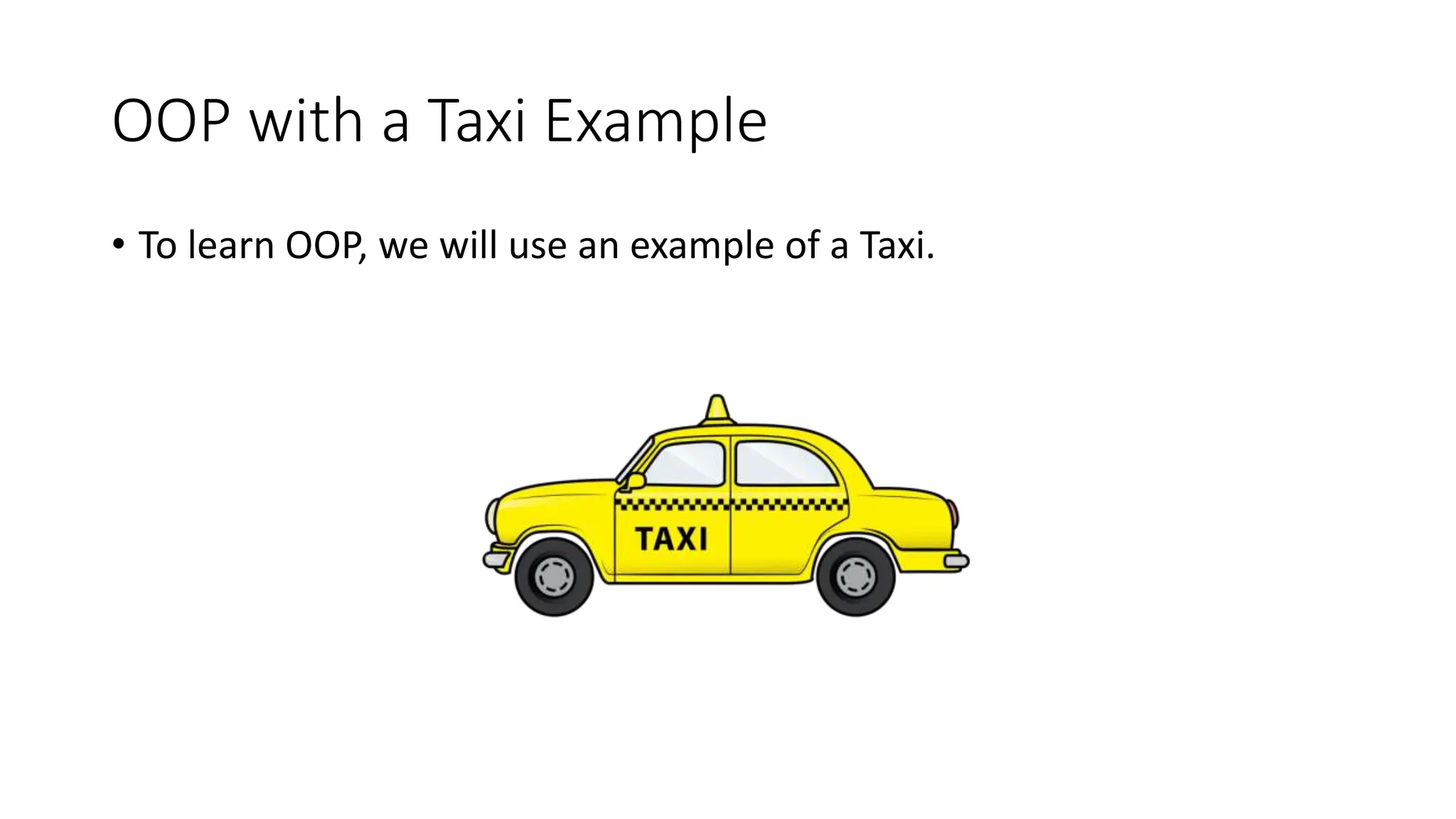OOP with a Taxi Example
• To learn OOP, we will use an example of a Taxi.
 