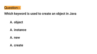 Question:-
Which keyword is used to create an object in Java
A. object
A. instance
A. new
A. create
 