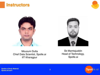 Spotle.ai Study Material
Spotle.ai/Learn
Mousum Dutta
Chief Data Scientist, Spotle.ai
IIT Kharagpur
Instructors
Sk Mamtajuddin
Head of Technology,
Spotle.ai
2
 