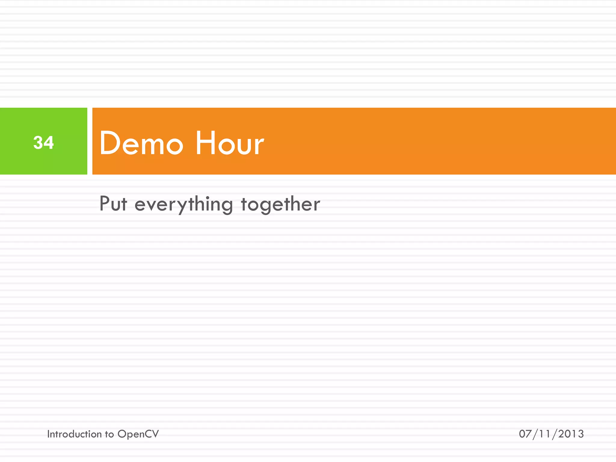 34

Demo Hour
Put everything together

Introduction to OpenCV

07/11/2013

 