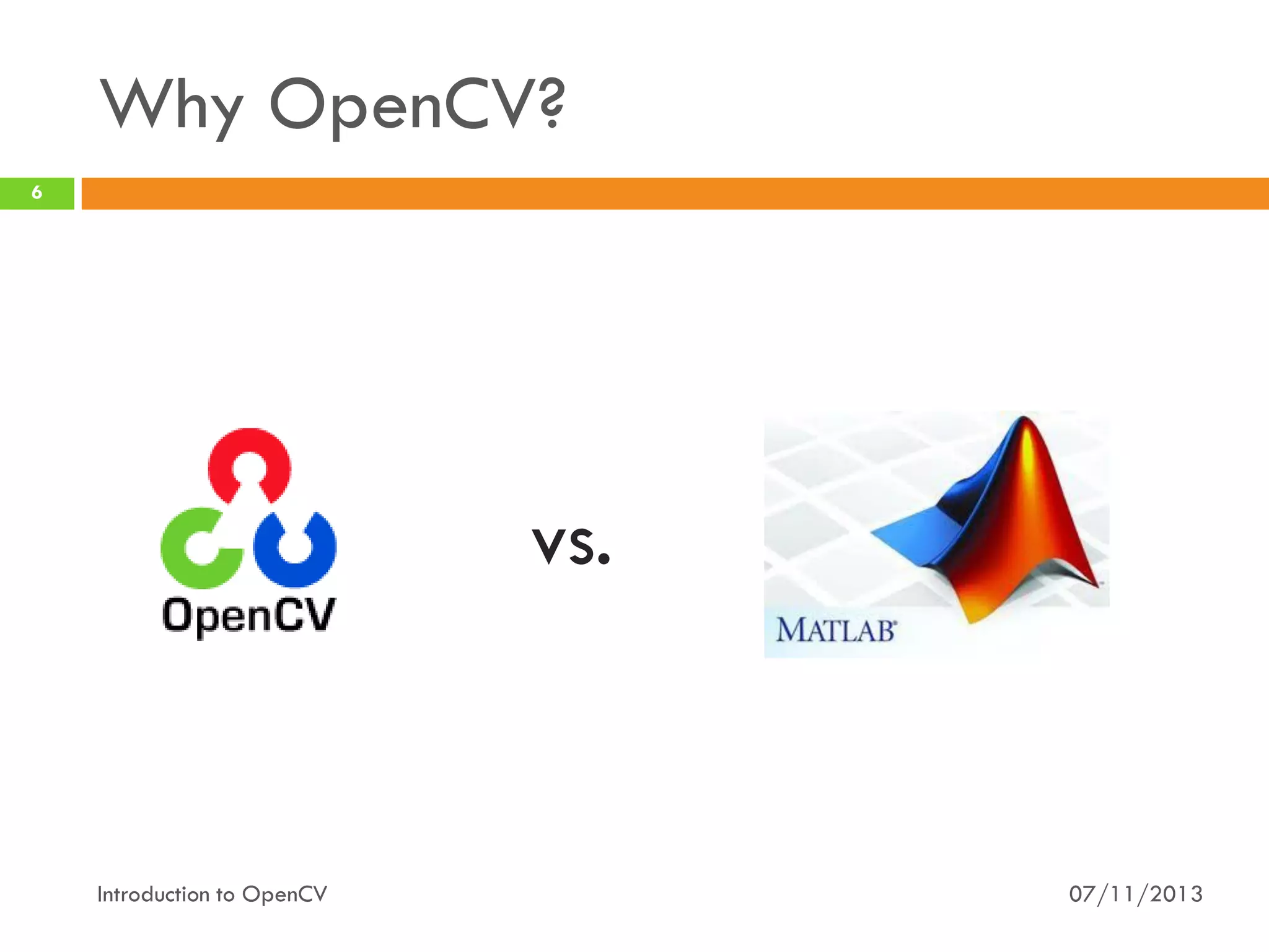Why OpenCV?
6

vs.

Introduction to OpenCV

07/11/2013

 