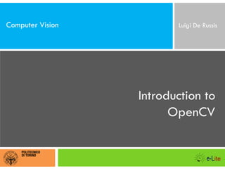 Computer Vision

Luigi De Russis

Introduction to
OpenCV

 