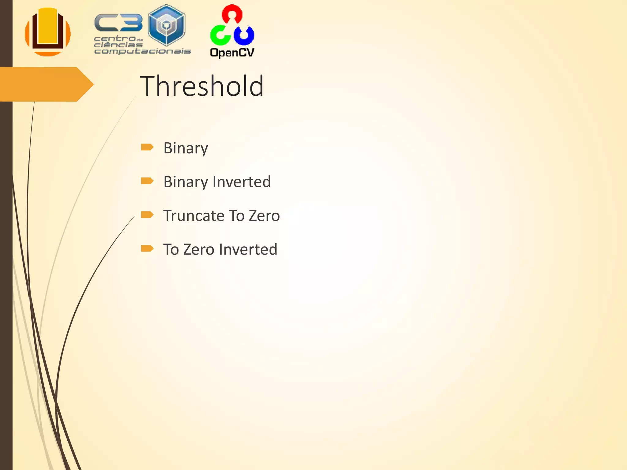 Threshold
 Binary
 Binary Inverted
 Truncate To Zero
 To Zero Inverted
 