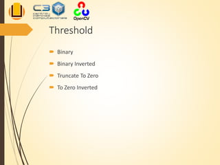 Threshold
 Binary
 Binary Inverted
 Truncate To Zero
 To Zero Inverted
 