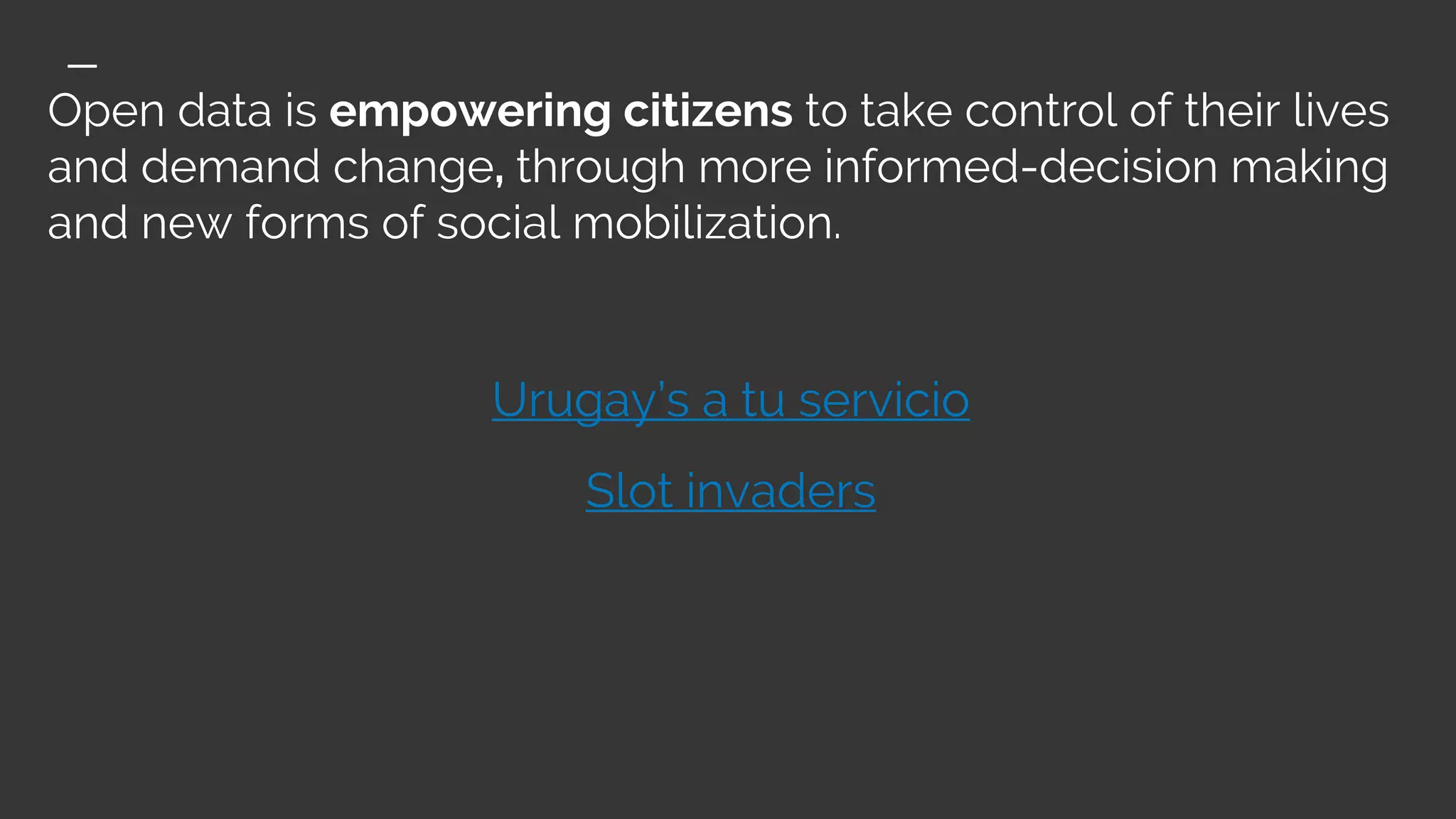 Open data is empowering citizens to take control of their lives
and demand change, through more informed-decision making
and new forms of social mobilization.
Urugay’s a tu servicio
Slot invaders
 
