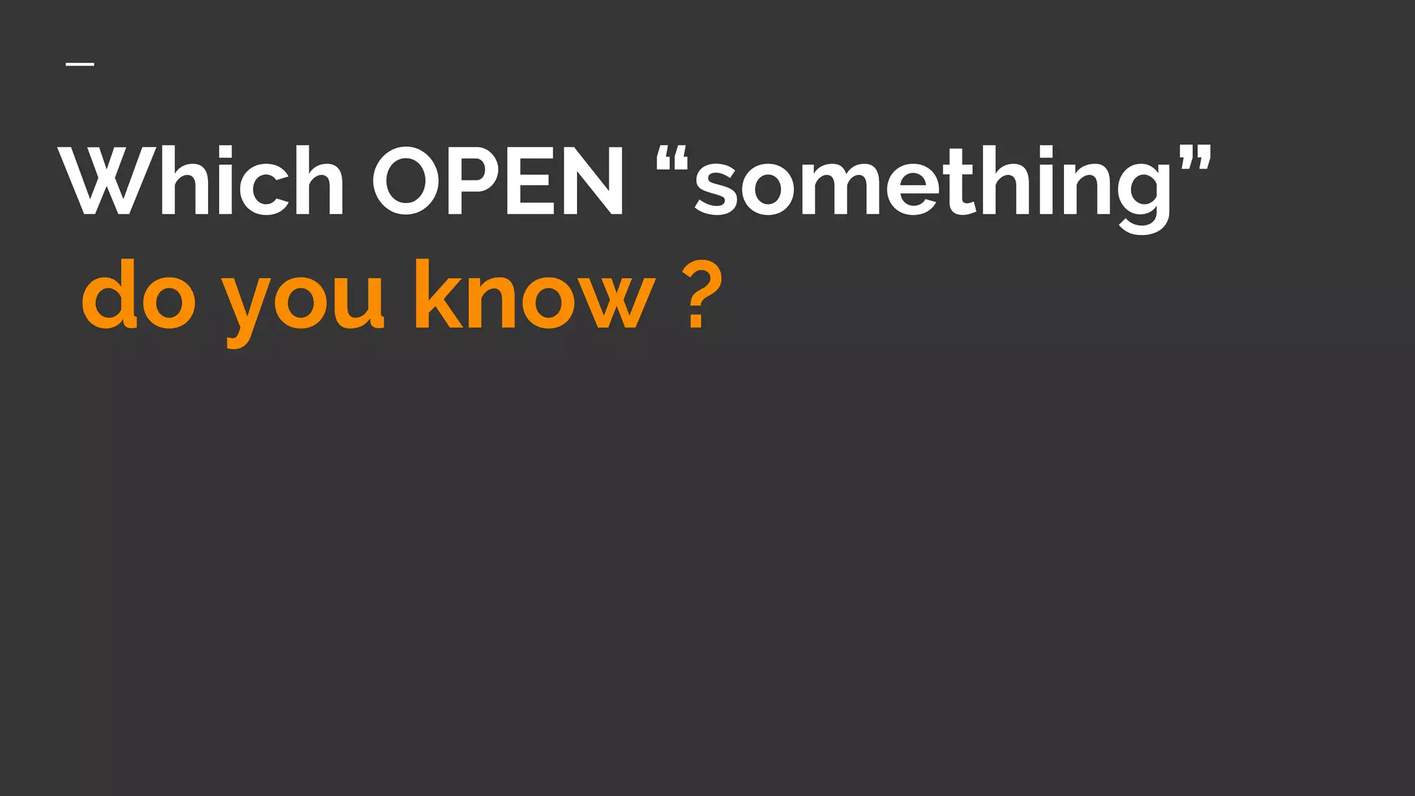 Which OPEN “something”
do you know ?
 