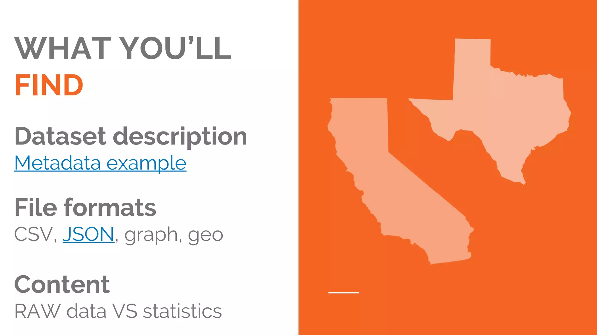 WHAT YOU’LL
FIND
Dataset description
Metadata example
File formats
CSV, JSON, graph, geo
Content
RAW data VS statistics
 