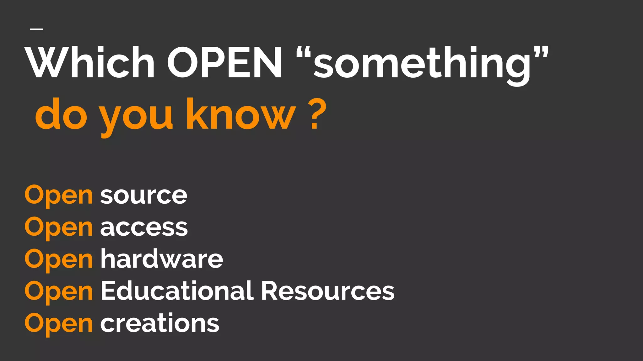 Which OPEN “something”
do you know ?
Open source
Open access
Open hardware
Open Educational Resources
Open creations
 