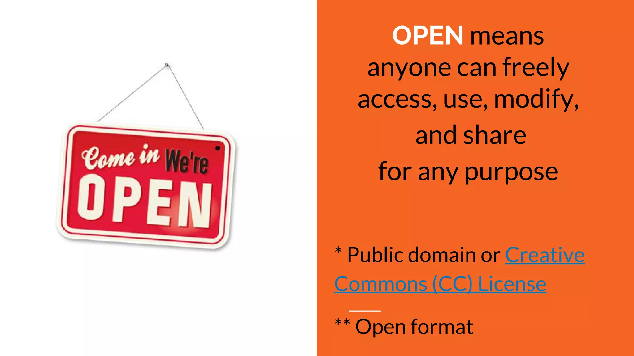 OPEN means
anyone can freely
access, use, modify,
and share
for any purpose
* Public domain or Creative
Commons (CC) License
** Open format
 