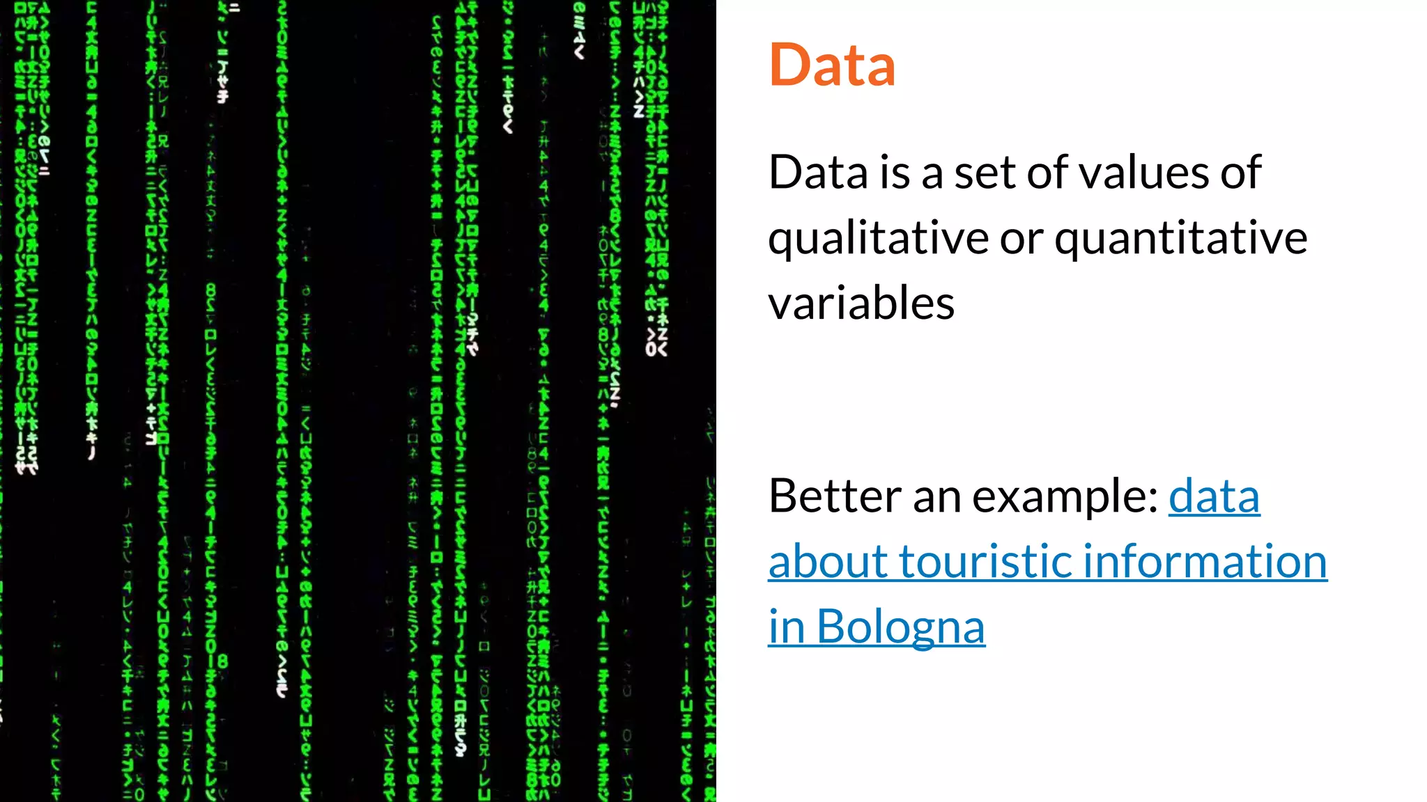 Data
Data is a set of values of
qualitative or quantitative
variables
Better an example: data
about touristic information
in Bologna
 