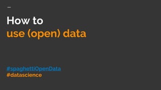 How to
use (open) data
#spaghettiOpenData
#datascience
 