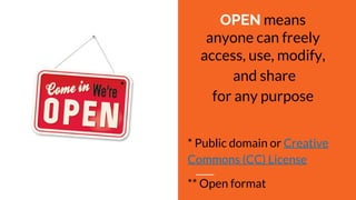 OPEN means
anyone can freely
access, use, modify,
and share
for any purpose
* Public domain or Creative
Commons (CC) License
** Open format
 