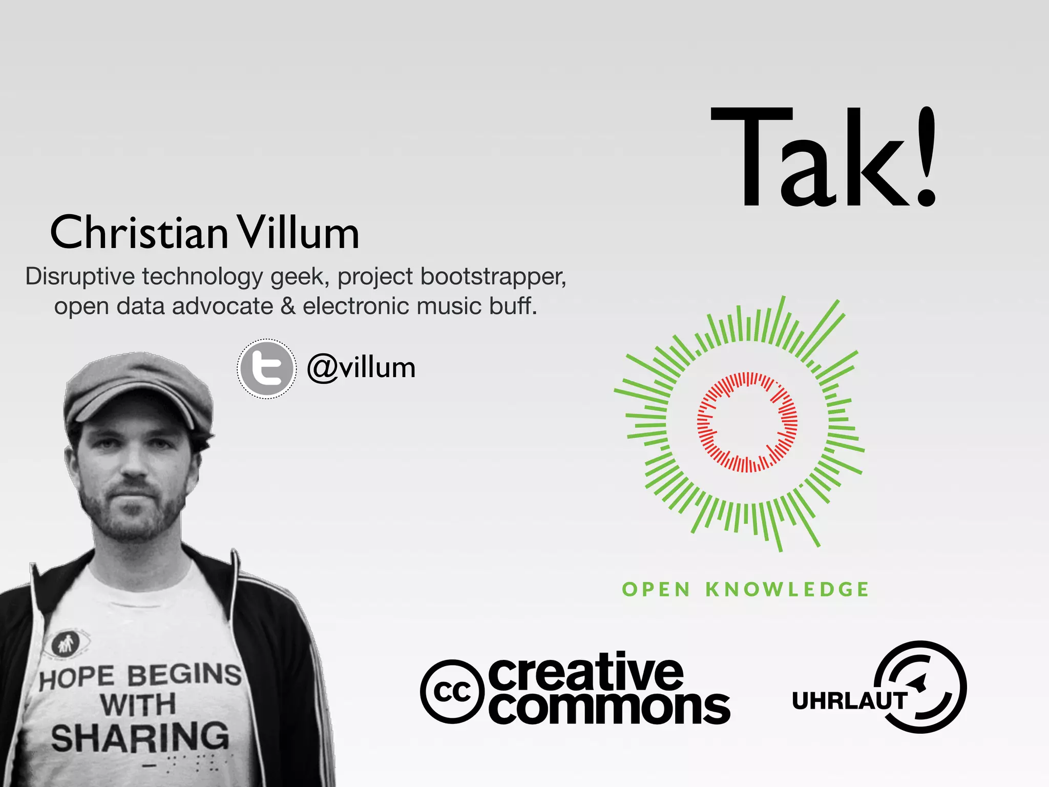 Christian Villum 
Disruptive technology geek, project bootstrapper, 
open data advocate  electronic music buff. 
Tak! 
@villum 
 