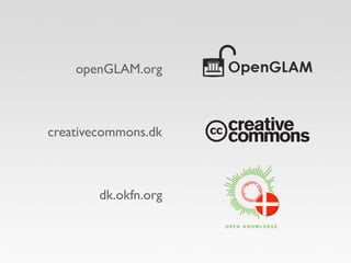 openGLAM.org 
creativecommons.dk 
dk.okfn.org 
 