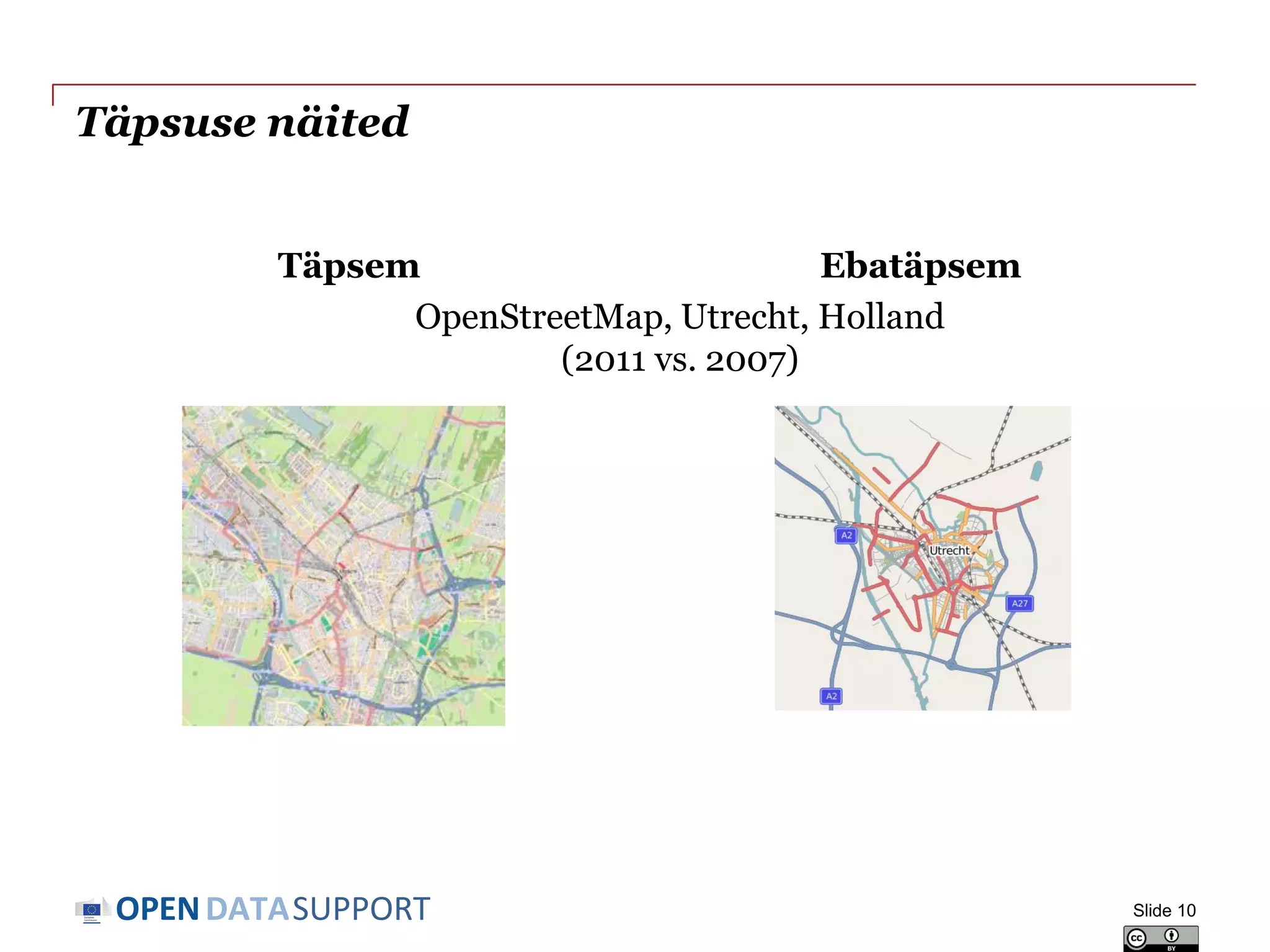 DATASUPPORTOPEN
Täpsuse näited
Slide 10
Täpsem Ebatäpsem
OpenStreetMap, Utrecht, Holland
(2011 vs. 2007)
 