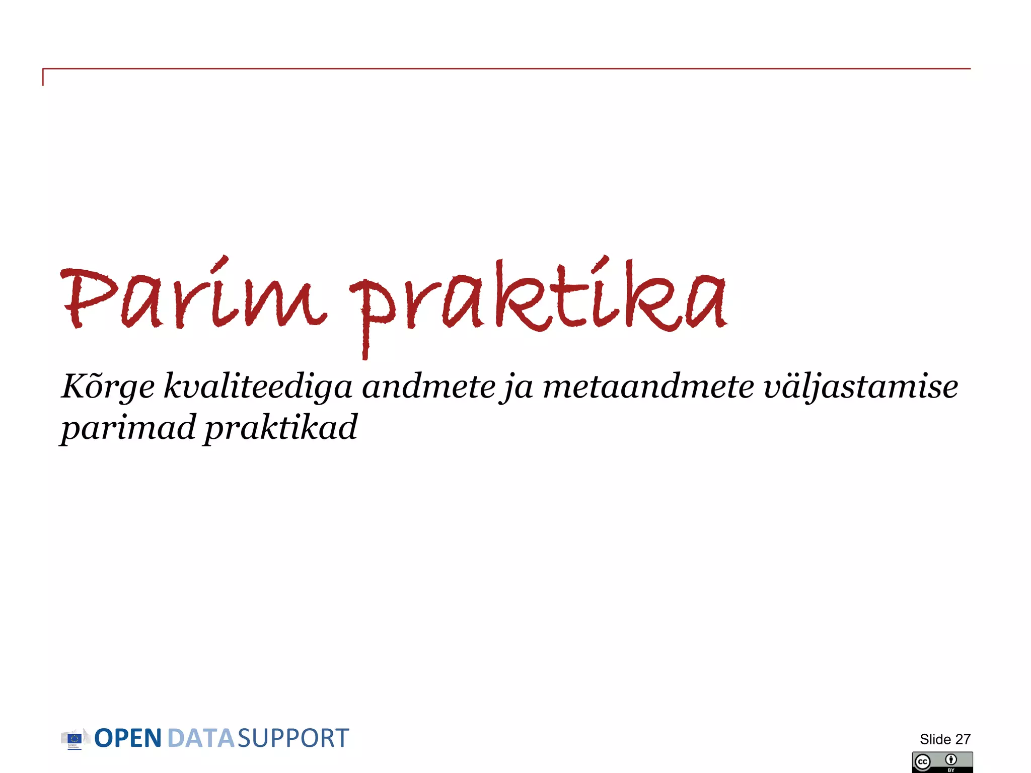DATASUPPORTOPEN
Parim praktika
Kõrge kvaliteediga andmete ja metaandmete väljastamise
parimad praktikad
Slide 27
 