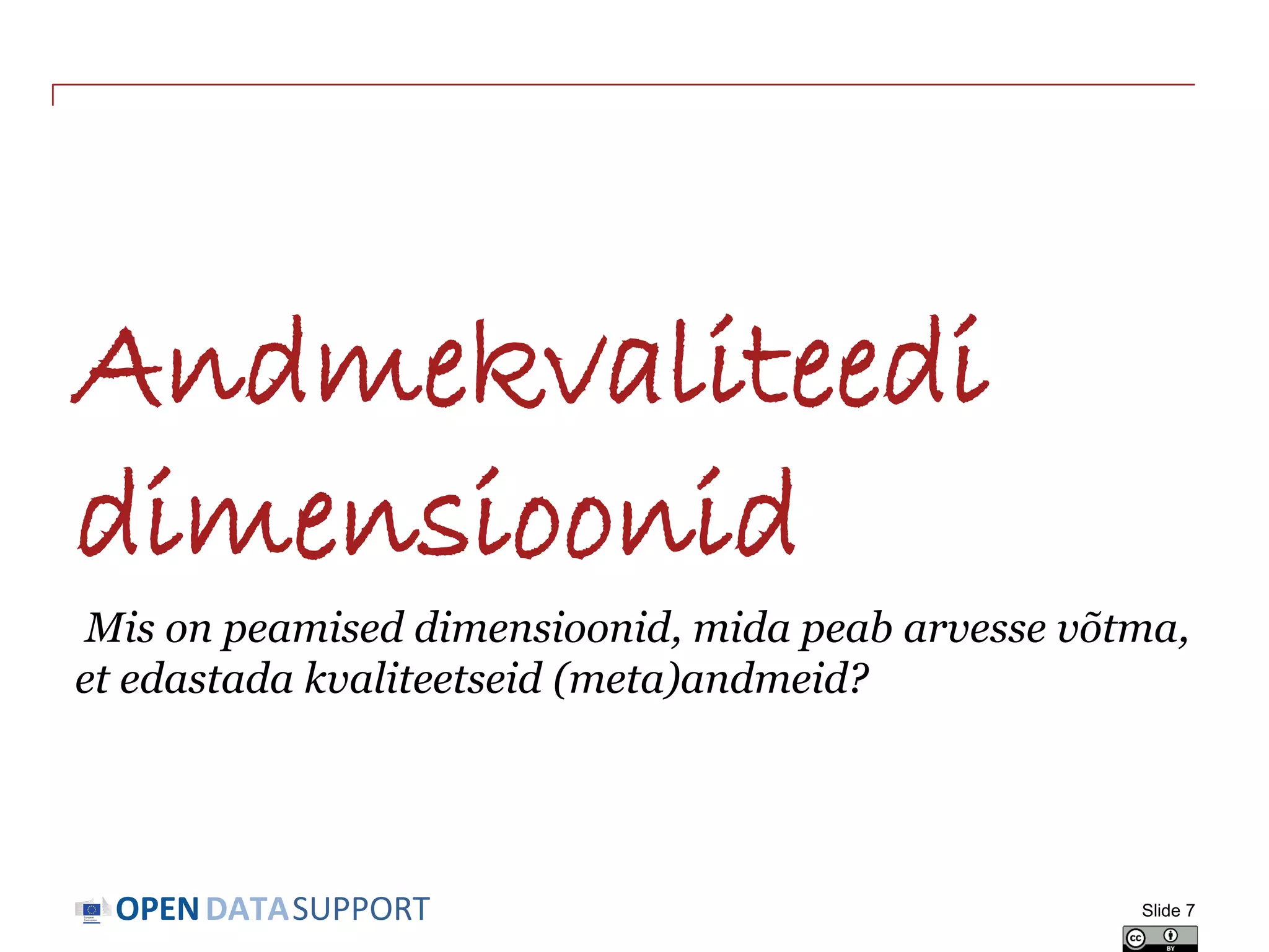 DATASUPPORTOPEN
Andmekvaliteedi
dimensioonid
Mis on peamised dimensioonid, mida peab arvesse võtma,
et edastada kvaliteetseid (meta)andmeid?
Slide 7
 