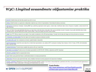 DATASUPPORTOPEN
W3C: Lingitud avaandmete väljastamise praktika
Slide 28
Vaata lisaks:
http://www.slideshare.net/OpenDataSupport/th
e-linked-open-government-data-lifecycle
 