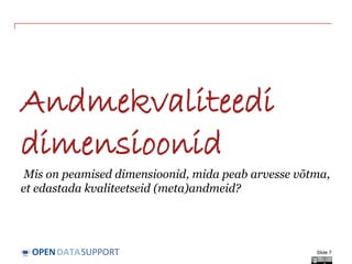 DATASUPPORTOPEN
Andmekvaliteedi
dimensioonid
Mis on peamised dimensioonid, mida peab arvesse võtma,
et edastada kvaliteetseid (meta)andmeid?
Slide 7
 