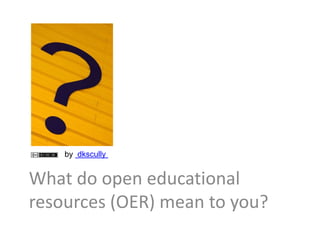by dkscully


What do open educational
resources (OER) mean to you?
 