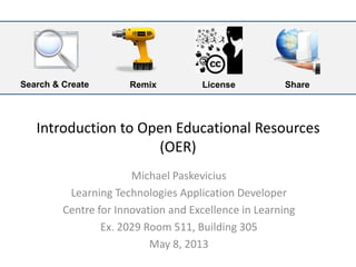 Introduction to Open Educational Resources (OER)
Michael Paskevicius
Learning Technologies Application Developer
Centre for Innovation and Excellence in Learning
Vancouver Island University
Search & Create LicenseRemix Share
 