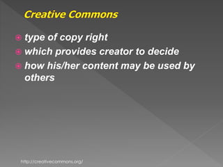  type of copy right
 which provides creator to decide
 how his/her content may be used by
others
http://creativecommons.org/
 
