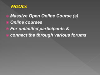  Massive Open Online Course (s)
 Online courses
 For unlimited participants &
 connect the through various forums
 