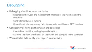 SDN / OpenFlow test solutions from Ixia 
•IxNetwork and IxANVL products providing functional, performance, scale and conformance testing for OpenFlow. 
•IxNetwork supports OpenFlow emulation. 
•Can be used to generate traffic and act as a controller to Device Under Test (DUT) 
•Supports capture of protocol exchanges 
•IxANVL is for OpenFlow conformance testing. 
https://www.youtube.com/watch?v=fwmInHmDdHU  