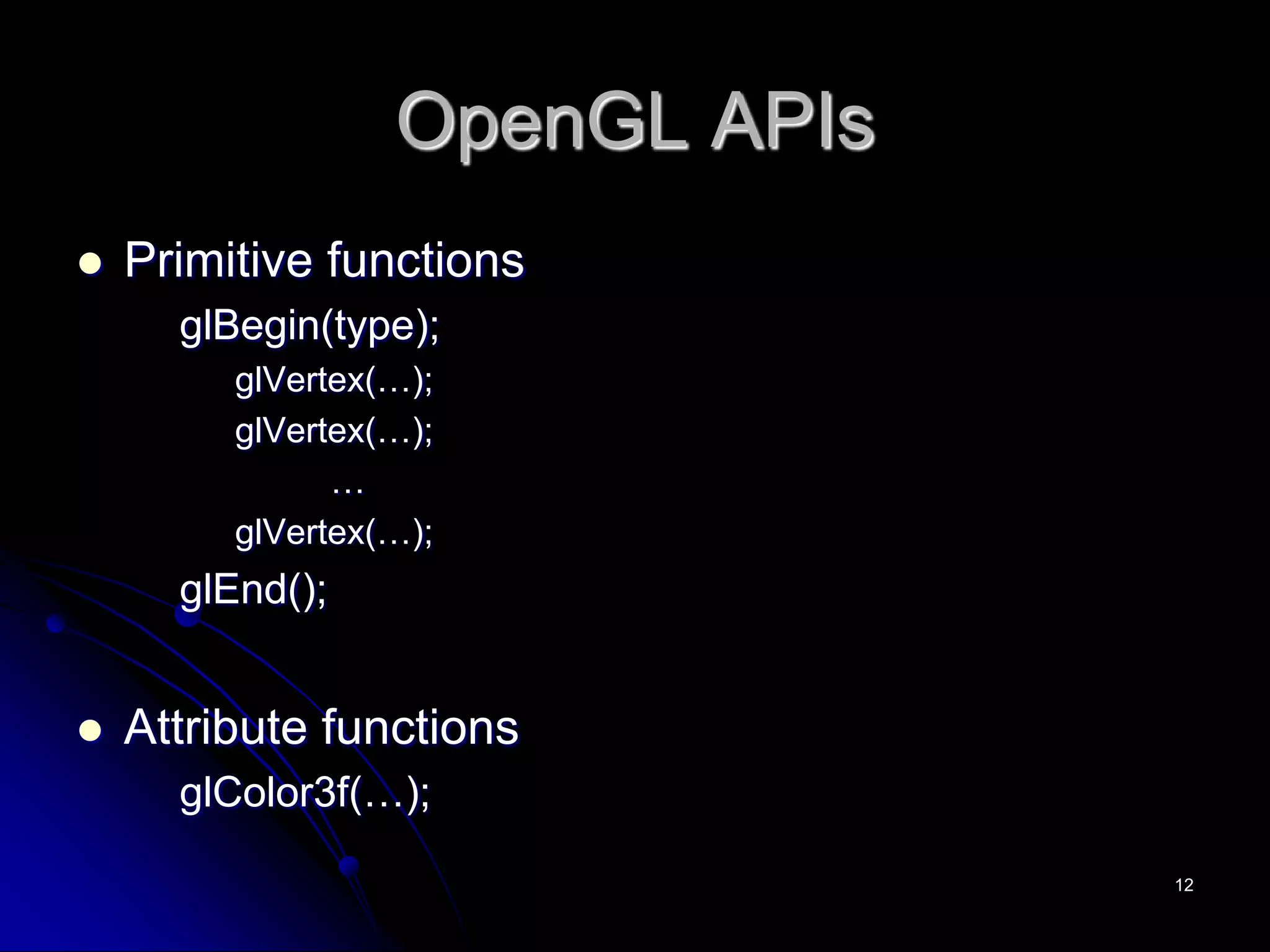 OpenGL APIs
 Primitive functions
glBegin(type);
glVertex(…);
glVertex(…);
…
glVertex(…);
glEnd();
 Attribute functions
glColor3f(…);
12
 