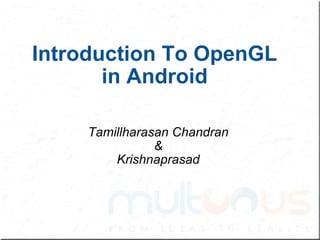 Introduction To OpenGL in Android Tamillharasan Chandran & Krishnaprasad 