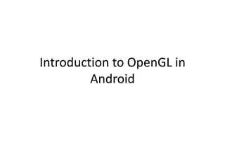 Introduction to OpenGL in
         Android
 