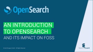 AN INTRODUCTION


TO OPENSEARCH
© 2021 floragunn GmbH - All Rights Reserved


AND ITS IMPACT ON FOSS
 
