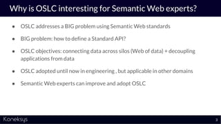 Why is OSLC interesting for Semantic Web experts?
● OSLC addresses a BIG problem using Semantic Web standards
● BIG proble...