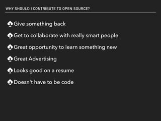 WHY SHOULD I CONTRIBUTE TO OPEN SOURCE?
Give something back
Get to collaborate with really smart people
Great opportunity ...