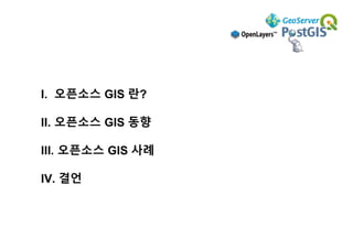 I. 오픈소스 GIS 란?
II. 오픈소스 GIS 동향
III. 오픈소스 GIS 사례
IV. 결언
 