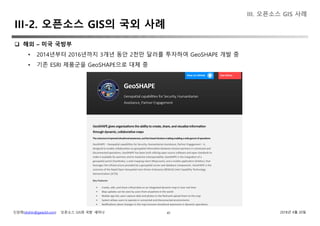 신상희(shshin@gaia3d.com) ‘오픈소스 GIS와 국방’ 세미나 2018년 4월 20일41
 해외 – 미국 국방부
• 2014년부터 2016년까지 3개년 동안 2천만 달러를 투자하여 GeoSHAPE 개발 중
• 기존 ESRI 제품군을 GeoSHAPE으로 대체 중
III. 오픈소스 GIS 사례
III-2. 오픈소스 GIS의 국외 사례
 