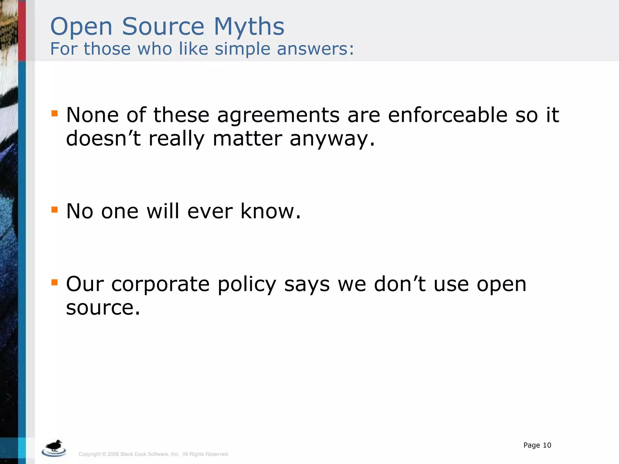 Open Source Myths   For those who like simple answers: None of these agreements are enforceable so it doesn’t really matter anyway. No one will ever know. Our corporate policy says we don’t use open source. 