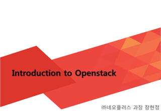 Introduction to Openstack

OpenStack Day in Korea

㈜네오플러스 과장 장현정

 