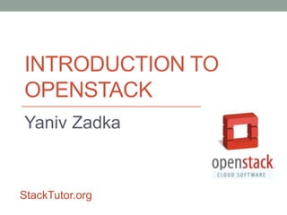 INTRODUCTION TO
OPENSTACK
Yaniv Zadka
StackTutor.org
 
