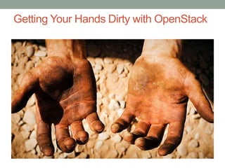 Getting Your Hands Dirty with OpenStack
 
